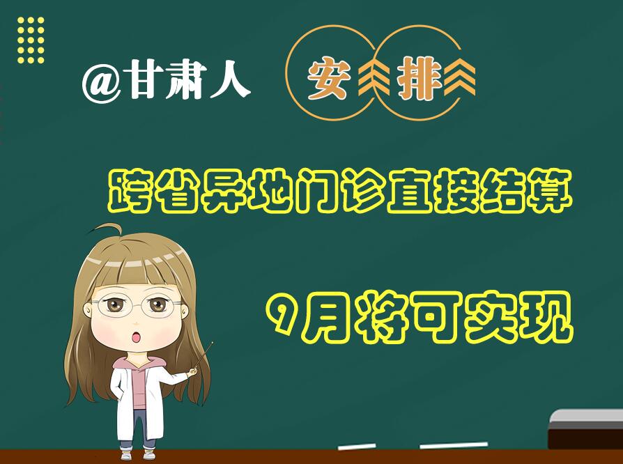 長圖|@甘肅人  安排！跨省異地門診直接結(jié)算9月將可實現(xiàn)