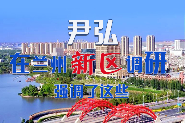 【甘快看·圖解】尹弘書記在蘭州新區(qū)調(diào)研時(shí)強(qiáng)調(diào)了這些！