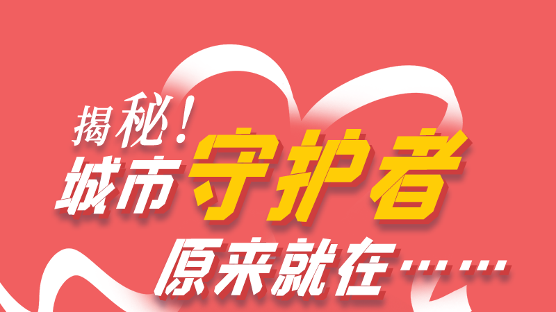 長圖|揭秘！城市守護(hù)者原來就在……