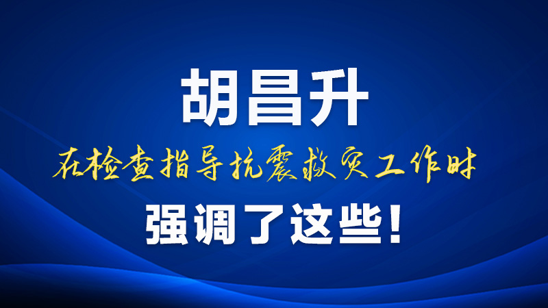 圖解|胡昌升在檢查指導(dǎo)抗震救災(zāi)工作時強調(diào)了這些！