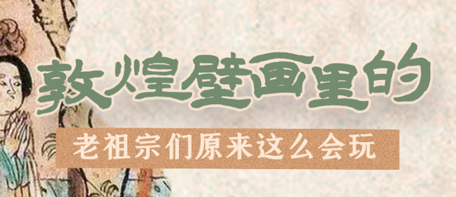 千年石窟 匠心傳承|看，敦煌壁畫里的“老祖宗們”原來這么會玩！