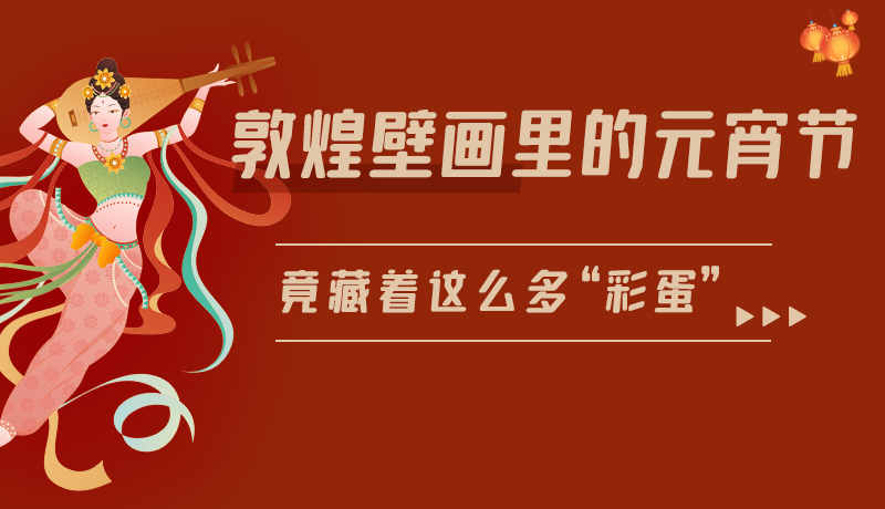 長圖|敦煌壁畫里的元宵節(jié)，竟藏著這么多“彩蛋”