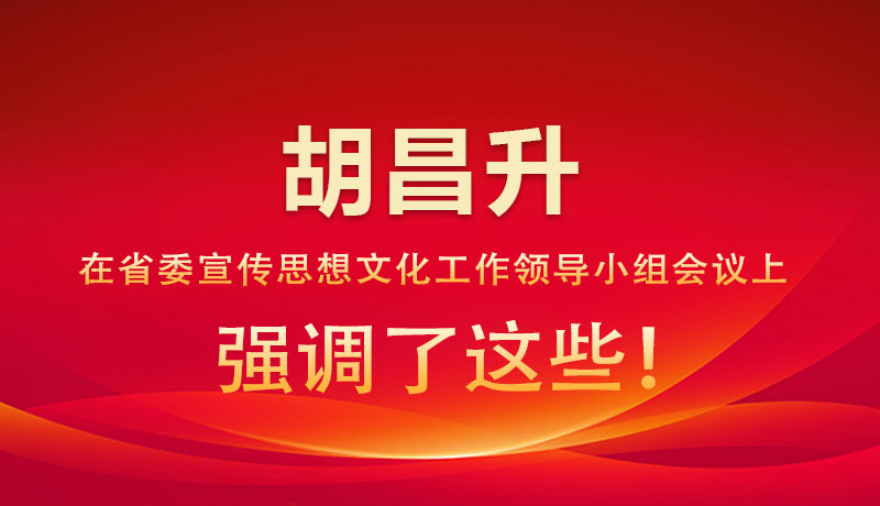 圖解|胡昌升在省委宣傳思想文化工作領(lǐng)導小組會議上強調(diào)了這些！