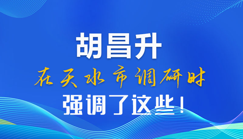 圖解|胡昌升在天水市調(diào)研時強調(diào)了這些！