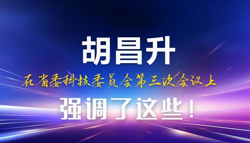 圖解|胡昌升在省委科技委員會(huì)第三次會(huì)議上強(qiáng)調(diào)了這些！