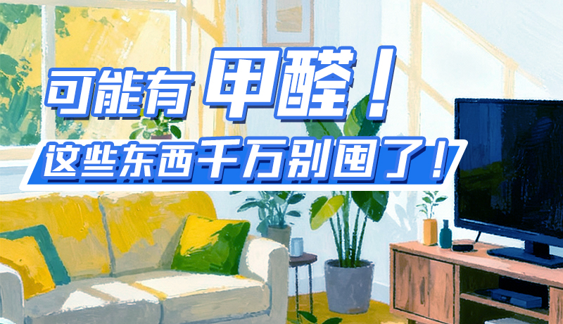 長圖|可能有甲醛！這些東西千萬別囤了！