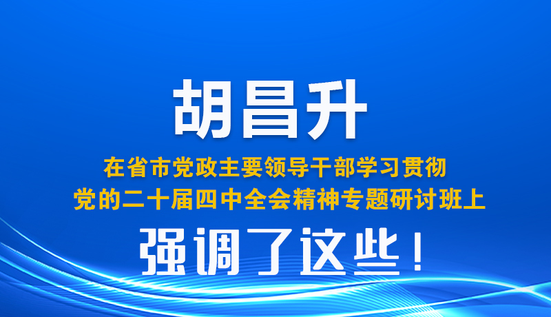 圖解| 胡昌升在省市黨政主要領導干部學習貫徹黨的二十屆四中全會精神專題研討班上強調(diào)了這些！