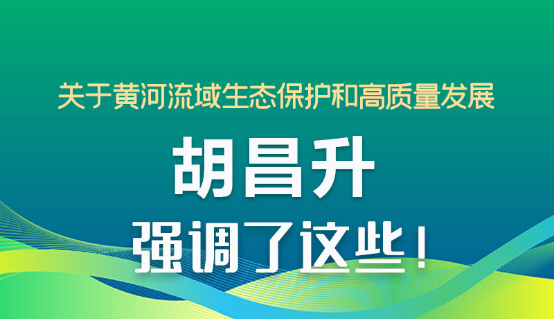 圖解|關于黃河流域生態(tài)保護和高質(zhì)量發(fā)展 胡昌升強調(diào)了這些！