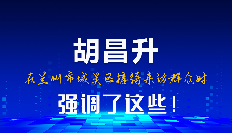 圖解|胡昌升在蘭州市城關區(qū)接待來訪群眾時強調(diào)了這些！